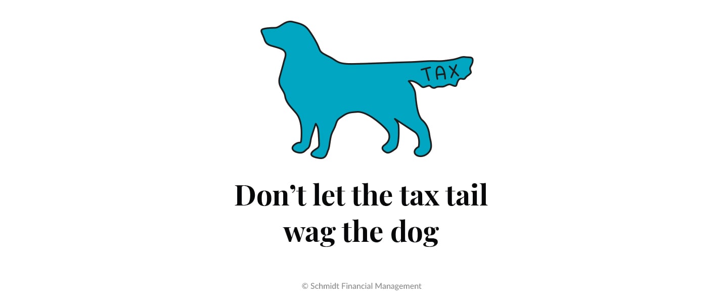 Don't let the tax tail wag the dog.